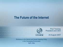 The Future of the Internet  Paul Twomey President and CEO 24 August 2007 Workshop on the Internet and Issues Impacting Policy in the Converging Environment Delhi,