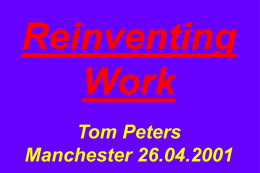Reinventing Work Tom Peters Manchester 26.04.2001 “There will be more confusion in the business world in the next decade than in any decade in history. And the.