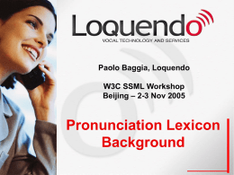 Paolo Baggia, Loquendo W3C SSML Workshop Beijing – 2-3 Nov 2005  Pronunciation Lexicon Background.