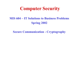 Computer Security MIS 604 – IT Solutions to Business Problems Spring 2002 Secure Communication - Cryptography.