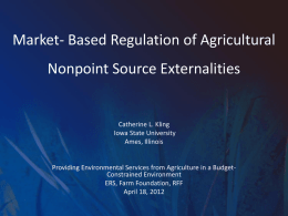 Market- Based Regulation of Agricultural Nonpoint Source Externalities  Catherine L. Kling Iowa State University Ames, Illinois  Providing Environmental Services from Agriculture in a BudgetConstrained Environment ERS,