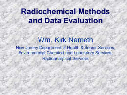 Radiochemical Methods and Data Evaluation Wm. Kirk Nemeth New Jersey Department of Health & Senior Services, Environmental Chemical and Laboratory Services, Radioanalytical Services.