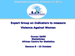 United Nations Economic Commission for Africa  African Centre for Statistics  Expert Group on Indicators to measure Violence Against Women Oumar SARR Statistician African Centre for Statistics Geneva.