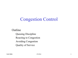 Congestion Control Outline Queuing Discipline Reacting to Congestion Avoiding Congestion Quality of Service  Fall 2006  CS 561