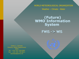 WORLD METEOROLOGICAL ORGANIZATION Weather – Climate - Water  (Future) WMO Information System FWIS -> WIS  Dieter C.