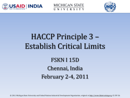 HACCP Principle 3 – Establish Critical Limits FSKN I 15D Chennai, India February 2-4, 2011 © 2011 Michigan State University and United Nations Industrial Development.