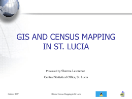 GIS AND CENSUS MAPPING IN ST. LUCIA Presented by Sherma Lawrence  Central Statistical Office, St.