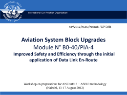 International Civil Aviation Organization  SIP/2012/ASBU/Nairobi-WP/28B  Aviation System Block Upgrades Module N° B0-40/PIA-4 Improved Safety and Efficiency through the initial application of Data Link En-Route  Workshop on.