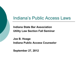 Indiana’s Public Access Laws Indiana State Bar Association Utility Law Section Fall Seminar Joe B.