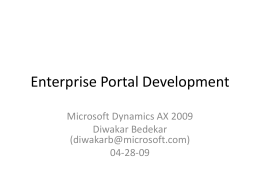 Enterprise Portal Development Microsoft Dynamics AX 2009 Diwakar Bedekar (diwakarb@microsoft.com) 04-28-09 Some Quick Tips • • •  If you have a smaller screen resolution, please scroll horizontally to see.