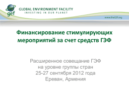 Финансирование стимулирующих мероприятий за счет средств ГЭФ Расширенное совещание ГЭФ на уровне группы стран 25-27 сентября 2012 года Ереван, Армения.