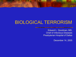 BIOLOGICAL TERRORISM Edward L. Goodman, MD, Chief of Infectious Diseases Presbyterian Hospital of Dallas December 14, 2005