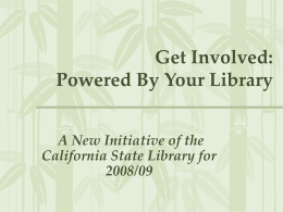 Get Involved: Powered By Your Library A New Initiative of the California State Library for 2008/09