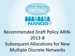 Recommended Draft Policy ARIN2013-8 Subsequent Allocations for New Multiple Discrete Networks • 2013-8 History – Origin: ARIN-prop-191 (Nov 2013) – AC Shepherds: Cathy Aronson,