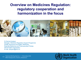 Overview on Medicines Regulation: regulatory cooperation and harmonization in the focus  Dr Samvel Azatyan Manager, Medicines Regulatory Support Programme Quality Assurance and Safety: Medicines Essential Medicines.