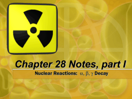 Chapter 28 Notes, part I Nuclear Reactions: a, b, g Decay.