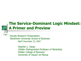 The Service-Dominant Logic Mindset: A Primer and Preview S-D Logic  Faculty Research Presentation Stockholm University School of Business April December 23, 2007  Stephen L.
