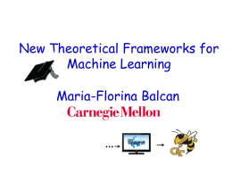 New Theoretical Frameworks for Machine Learning Maria-Florina Balcan  … Thanks to My Committee  Avrim Blum  Yishay Mansour  Manuel Blum  Tom Mitchell  Santosh Vempala.