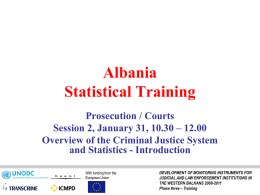 Albania Statistical Training Prosecution / Courts Session 2, January 31, 10.30 – 12.00 Overview of the Criminal Justice System and Statistics - Introduction With funding from.