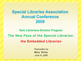 Special Libraries Association Annual ConferenceSolo Librarians Division Program:  The New Face of the Special Librarian: the Embedded Librarian Presentation by M a r y Ta.