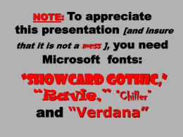 To appreciate this presentation [and insure that it is not a mess ], you need Microsoft fonts: NOTE:  &ldquo;Showcard Gothic,&rdquo; &ldquo;Ravie,&rdquo; &ldquo;Chiller&rdquo; and &ldquo;Verdana&rdquo;