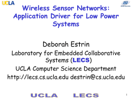 Wireless Sensor Networks: Application Driver for Low Power Systems Deborah Estrin Laboratory for Embedded Collaborative Systems (LECS) UCLA Computer Science Department http://lecs.cs.ucla.edu destrin@cs.ucla.edu.