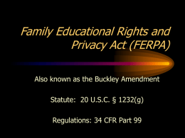 Family Educational Rights and Privacy Act (FERPA) Also known as the Buckley Amendment  Statute: 20 U.S.C.