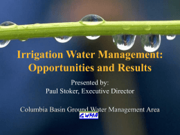 Irrigation Water Management: Opportunities and Results Presented by: Paul Stoker, Executive Director Columbia Basin Ground Water Management Area.