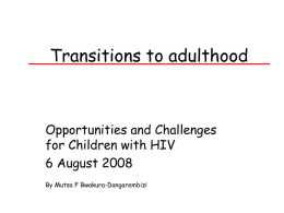 Transitions to adulthood  Opportunities and Challenges for Children with HIV 6 August 2008 By Mutsa F Bwakura-Dangarembizi.