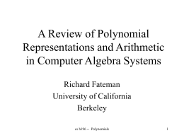 A Review of Polynomial Representations and Arithmetic in Computer Algebra Systems Richard Fateman University of California Berkeley cs h196 -- Polynomials.