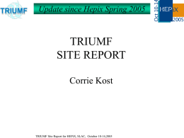 Update since Hepix Spring 2005  TRIUMF SITE REPORT Corrie Kost  TRIUMF Site Report for HEPiX, SLAC, October 10-14,2005