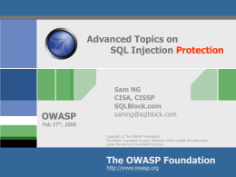 Advanced Topics on SQL Injection Protection  OWASP  Sam NG CISA, CISSP SQLBlock.com samng@sqlblock.com  Feb 27th, 2006  Copyright © The OWASP Foundation Permission is granted to copy, distribute and/or modify.