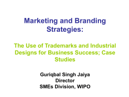 Marketing and Branding Strategies: The Use of Trademarks and Industrial Designs for Business Success; Case Studies Guriqbal Singh Jaiya Director SMEs Division, WIPO.