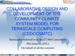 COLLABORATIVE DESIGN AND DEVELOPMENT OF THE COMMUNITY CLIMATE SYSTEM MODEL FOR TERASCALE COMPUTING (CDDCCSMTC) Hereinafter referred to as the CCSM Consortium Phil Jones (LANL) On behalf of all.