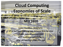 Cloud Computing Economies of Scale MIX 2010 James Hamilton, 2010/3/15 VP & Distinguished Engineer, Amazon Web Services email: James@amazon.com web: mvdirona.com/jrh/work blog: perspectives.mvdirona.com.