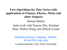 Fast Algorithms for Time Series with applications to Finance, Physics, Music and other Suspects Dennis Shasha Joint work with Yunyue Zhu, Xiaojian Zhao, Zhihua Wang,
