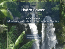 Hydro Power 21 Oct 2010 Monterey Institute for International Studies  Chris Greacen chris@palangthai.org Outline Microhydro • Solar, wind, hydro – brief comparison • Hydro system overview • Some.