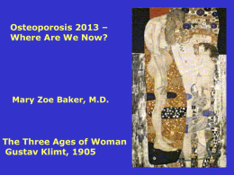 Osteoporosis 2013 – Where Are We Now?  Mary Zoe Baker, M.D.  The Three Ages of Woman Gustav Klimt, 1905