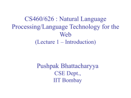 CS460/626 : Natural Language Processing/Language Technology for the Web (Lecture 1 – Introduction)  Pushpak Bhattacharyya CSE Dept., IIT Bombay.