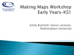 Emily Rotchell, Senior Lecturer, Roehampton University              Teacher made maps (big and colourful) Pupil drawn maps (why not get children in KS2 to make.