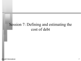 Session 7: Defining and estimating the cost of debt  Aswath Damodaran What is debt?    General Rule: Debt generally has the following characteristics: • • •    Commitment to.