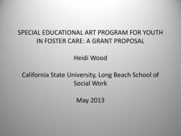 SPECIAL EDUCATIONAL ART PROGRAM FOR YOUTH IN FOSTER CARE: A GRANT PROPOSAL Heidi Wood California State University, Long Beach School of Social Work  May 2013