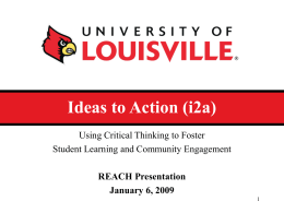 Ideas to Action (i2a) Using Critical Thinking to Foster Student Learning and Community Engagement REACH Presentation January 6, 2009