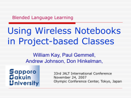 Blended Language Learning  Using Wireless Notebooks in Project-based Classes William Kay, Paul Gemmell, Andrew Johnson, Don Hinkelman, 33rd JALT International Conference November 24, 2007 Olympic Conference Center,