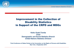Improvement in the Collection of Disability Statistics in Support of the CRPD and MDGs Keiko Osaki-Tomita Chief Demographic and Social Statistics Branch United Nations Statistics Division Third.