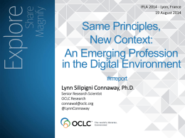 IFLA 2014 - Lyon, France 19 August 2014  Same Principles, New Context: An Emerging Profession in the Digital Environment #rrreport Lynn Silipigni Connaway, Ph.D. Senior Research Scientist OCLC Research connawal@oclc.org @LynnConnaway.