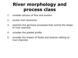 River morphology and process class 1.  consider physics of flow and erosion  2.  review river taxonomy  3.  examine the germane processes that control the shape of river channels  4.  consider.