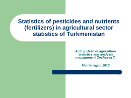 Statistics of pesticides and nutrients (fertilizers) in agricultural sector statistics of Turkmenistan Acting Head of agriculture statistics and analysis management Ovchaeva T. Montenegro, 2013