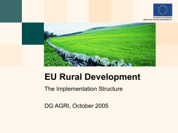 EU Rural Development The Implementation Structure DG AGRI, October 2005 Implementation structure →The structures needed to deliver, control and monitor EU rural development support effectively.