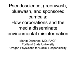 Pseudoscience, greenwash, bluewash, and sponsored curricula: How corporations and the media disseminate environmental misinformation Martin Donohoe, MD, FACP Portland State University Oregon Physicians for Social Responsibility.